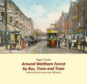 Around Waltham Forest by Bus, Tram and Train, by Roger Torode Historical Local Scenes over 200 years